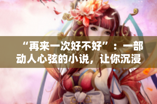 “再來一次好不好”：一部動人心弦的小說，讓你沉浸在愛與痛的交織中。