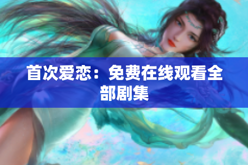 首次愛戀：免費(fèi)在線觀看全部劇集