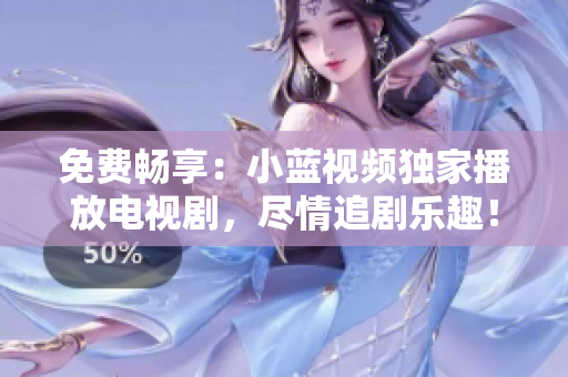免費(fèi)暢享：小藍(lán)視頻獨(dú)家播放電視劇，盡情追劇樂(lè)趣！