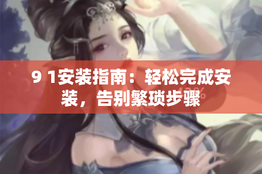 9 1安裝指南：輕松完成安裝，告別繁瑣步驟