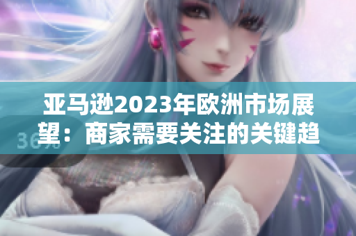 亞馬遜2023年歐洲市場展望：商家需要關(guān)注的關(guān)鍵趨勢與機(jī)會
