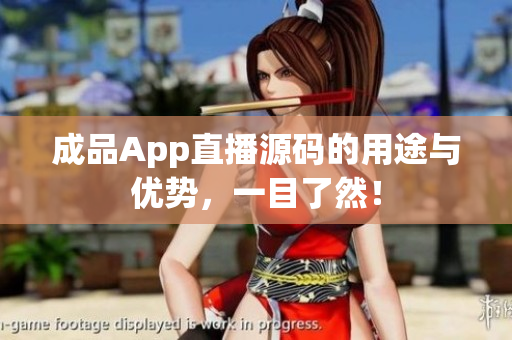 成品App直播源碼的用途與優(yōu)勢，一目了然！