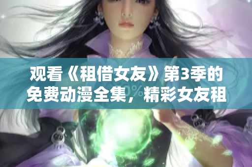 觀看《租借女友》第3季的免費(fèi)動漫全集，精彩女友租借者的新冒險!