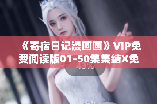 《寄宿日記漫畫畫》VIP免費(fèi)閱讀版01-50集集結(jié)X免費(fèi)大放送