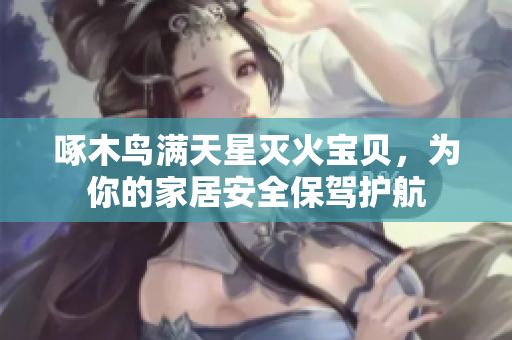 啄木鳥滿天星滅火寶貝，為你的家居安全保駕護(hù)航