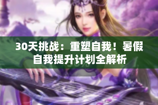 30天挑戰(zhàn)：重塑自我！暑假自我提升計劃全解析