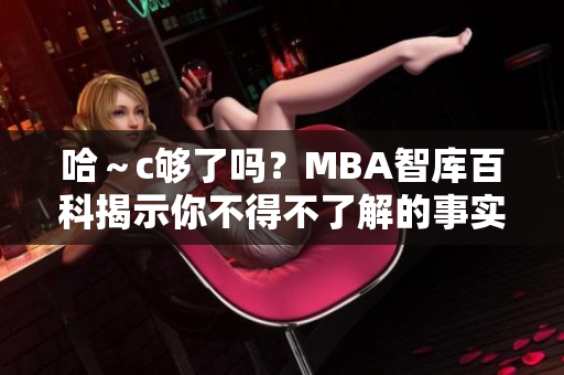 哈～c夠了嗎？MBA智庫百科揭示你不得不了解的事實