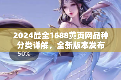 2024最全1688黃頁網(wǎng)品種分類詳解，全新版本發(fā)布