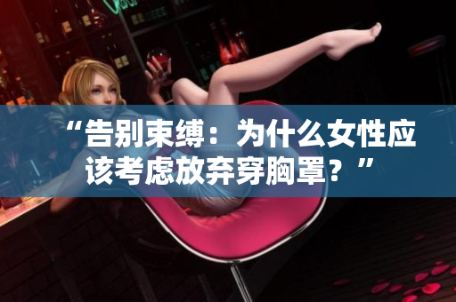 “告別束縛：為什么女性應(yīng)該考慮放棄穿胸罩？”