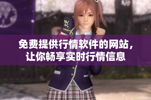 免費(fèi)提供行情軟件的網(wǎng)站，讓你暢享實(shí)時(shí)行情信息