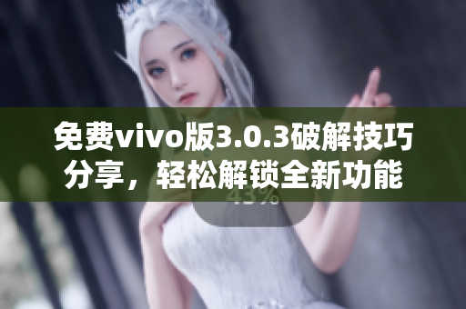 免費(fèi)vivo版3.0.3破解技巧分享，輕松解鎖全新功能