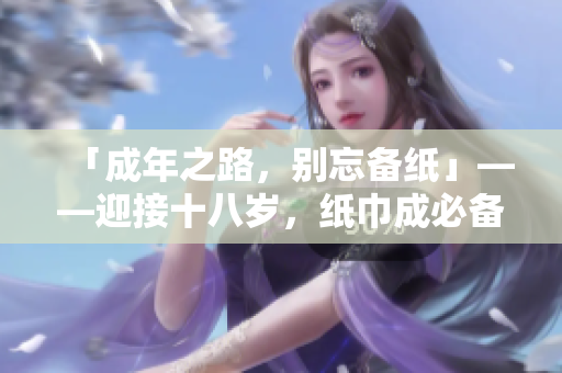 「成年之路，別忘備紙」——迎接十八歲，紙巾成必備