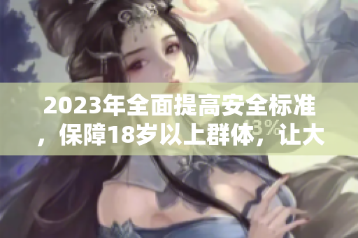 2023年全面提高安全標(biāo)準(zhǔn)，保障18歲以上群體，讓大象更加安全