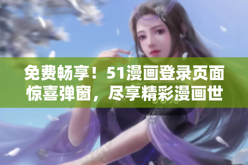 免費暢享！51漫畫登錄頁面驚喜彈窗，盡享精彩漫畫世界