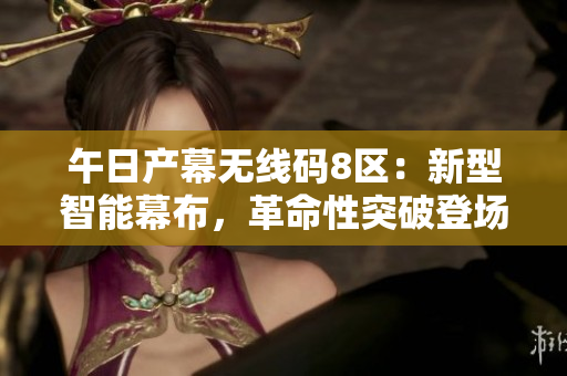 午日產(chǎn)幕無線碼8區(qū)：新型智能幕布，革命性突破登場