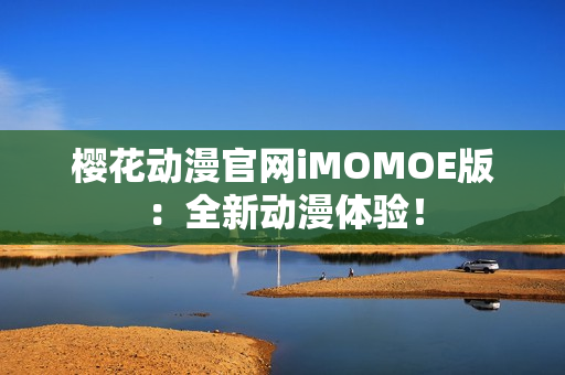 櫻花動(dòng)漫官網(wǎng)iMOMOE版：全新動(dòng)漫體驗(yàn)！