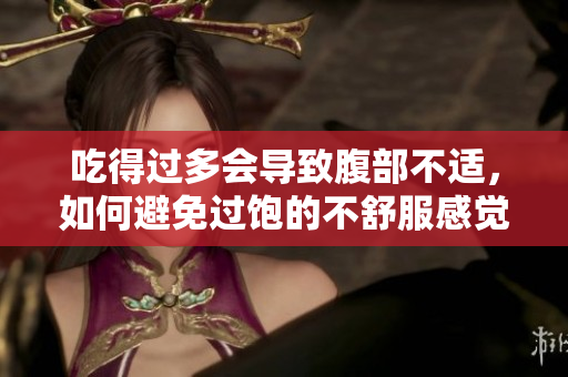 吃得過(guò)多會(huì)導(dǎo)致腹部不適，如何避免過(guò)飽的不舒服感覺(jué)