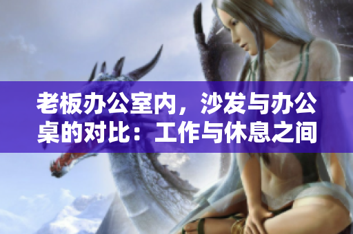 老板辦公室內(nèi)，沙發(fā)與辦公桌的對比：工作與休息之間的選擇