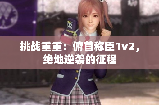 挑戰(zhàn)重重：俯首稱臣1v2，絕地逆襲的征程