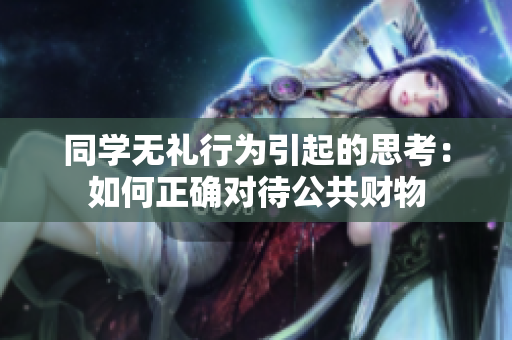 同學(xué)無禮行為引起的思考：如何正確對(duì)待公共財(cái)物