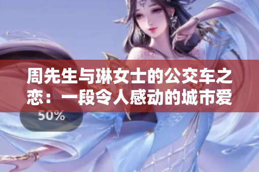 周先生與琳女士的公交車之戀：一段令人感動(dòng)的城市愛情故事