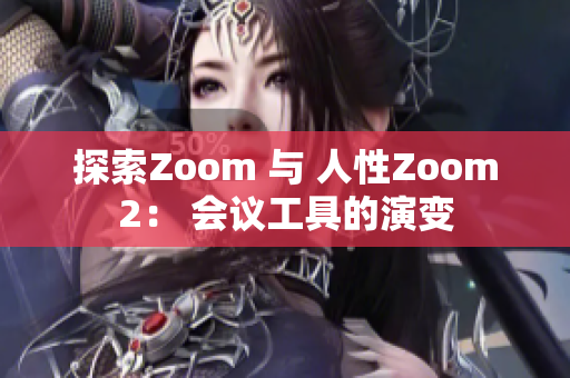探索Zoom 與 人性Zoom2： 會(huì)議工具的演變
