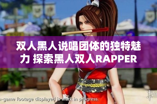 雙人黑人說唱團體的獨特魅力 探索黑人雙人RAPPER的音樂特點