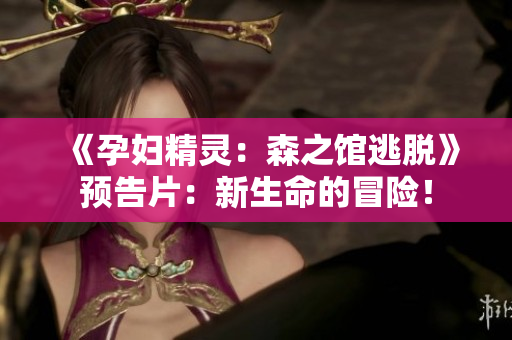 《孕婦精靈：森之館逃脫》預(yù)告片：新生命的冒險！