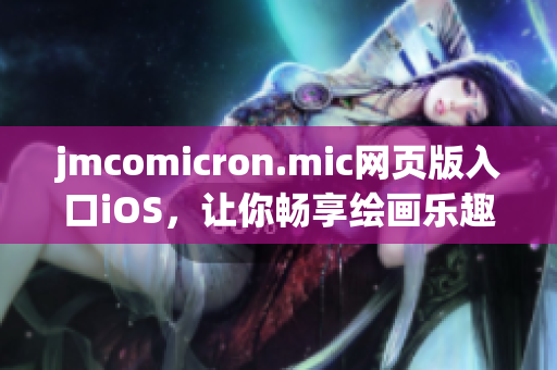 jmcomicron.mic網(wǎng)頁版入口iOS，讓你暢享繪畫樂趣
