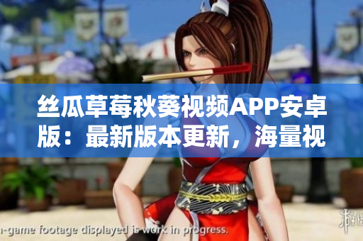 絲瓜草莓秋葵視頻APP安卓版：最新版本更新，海量視頻免費觀看