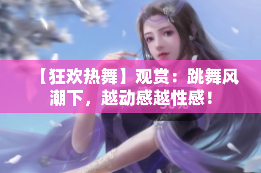 【狂歡熱舞】觀賞：跳舞風潮下，越動感越性感！