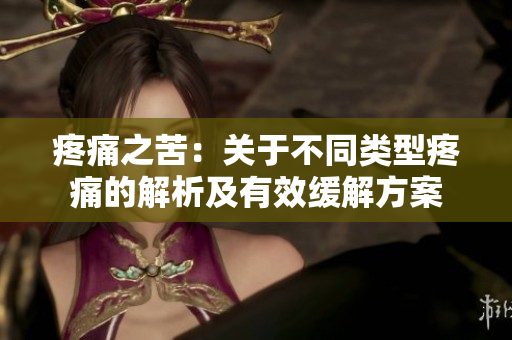 疼痛之苦：關(guān)于不同類(lèi)型疼痛的解析及有效緩解方案