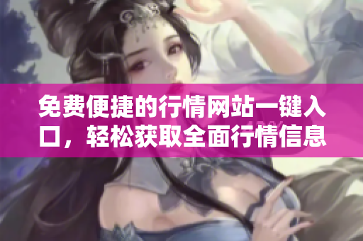 免費便捷的行情網(wǎng)站一鍵入口，輕松獲取全面行情信息