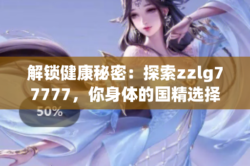解鎖健康秘密：探索zzlg77777，你身體的國精選擇！