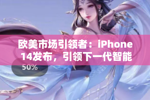 歐美市場(chǎng)引領(lǐng)者：iPhone 14發(fā)布，引領(lǐng)下一代智能手機(jī)潮流