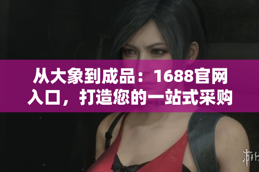 從大象到成品：1688官網(wǎng)入口，打造您的一站式采購平臺(tái)