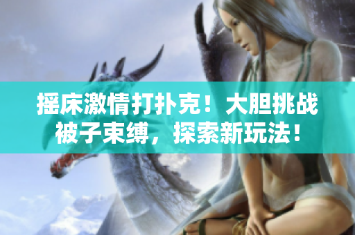 搖床激情打撲克！大膽挑戰(zhàn)被子束縛，探索新玩法！