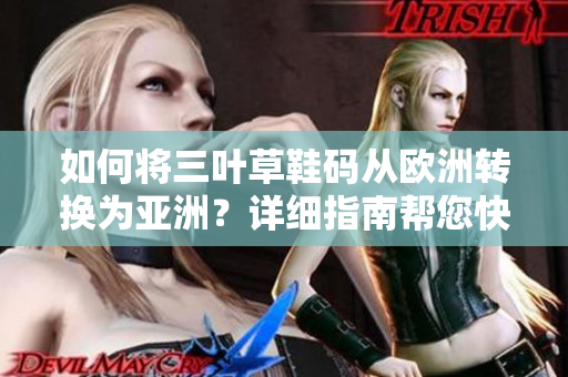 如何將三葉草鞋碼從歐洲轉(zhuǎn)換為亞洲？詳細(xì)指南幫您快速換算