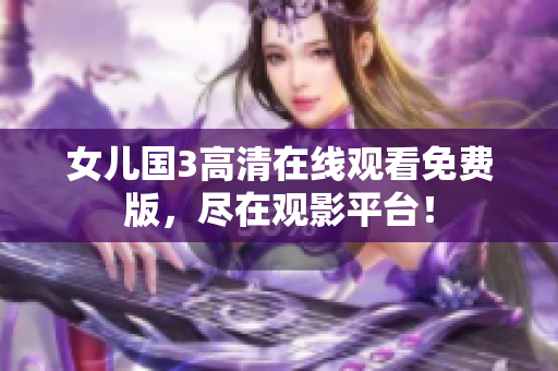 女兒國3高清在線觀看免費版，盡在觀影平臺！