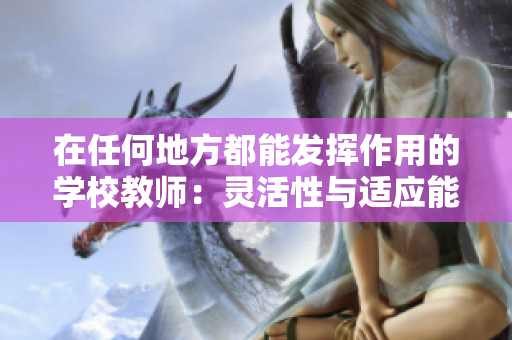 在任何地方都能發(fā)揮作用的學校教師：靈活性與適應能力的典范