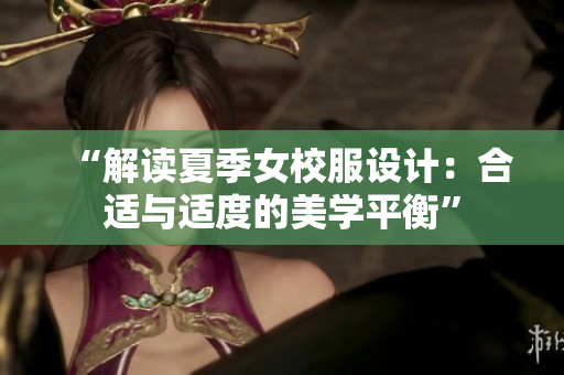 “解讀夏季女校服設計：合適與適度的美學平衡”