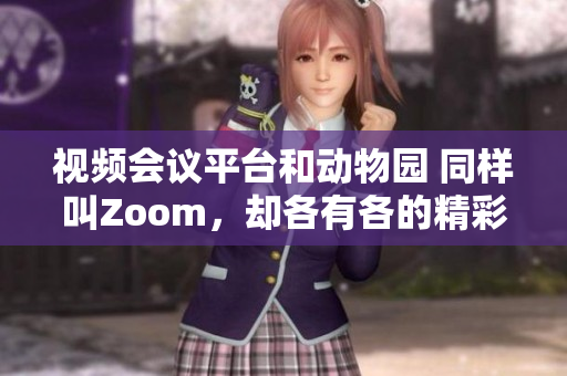 視頻會議平臺和動物園 同樣叫Zoom，卻各有各的精彩世界