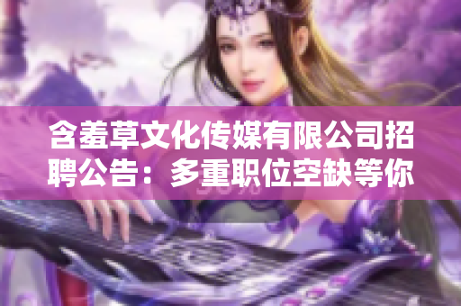 含羞草文化傳媒有限公司招聘公告：多重職位空缺等你挑戰(zhàn)!