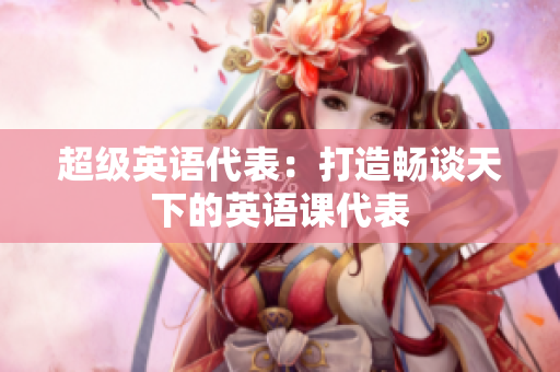 超級(jí)英語(yǔ)代表：打造暢談天下的英語(yǔ)課代表