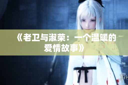 《老衛(wèi)與淑榮：一個(gè)溫暖的愛(ài)情故事》