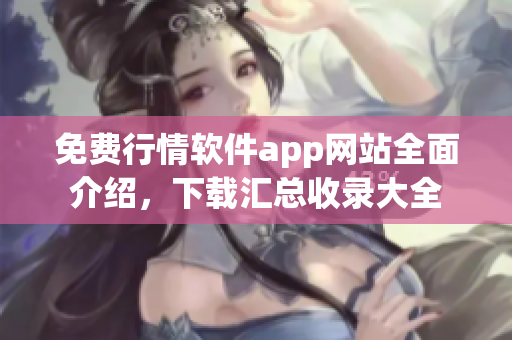 免費(fèi)行情軟件app網(wǎng)站全面介紹，下載匯總收錄大全