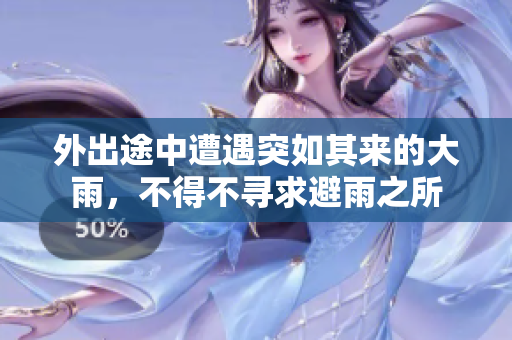 外出途中遭遇突如其來的大雨，不得不尋求避雨之所