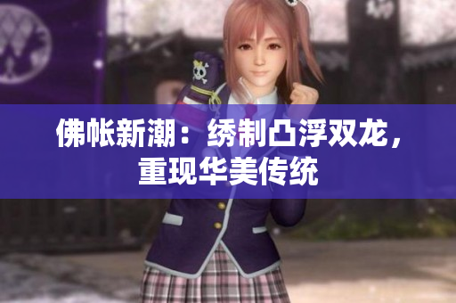 佛帳新潮：繡制凸浮雙龍，重現(xiàn)華美傳統(tǒng)