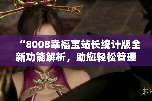 “8008幸福寶站長(zhǎng)統(tǒng)計(jì)版全新功能解析，助您輕松管理網(wǎng)站！”