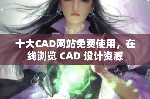 十大CAD網(wǎng)站免費(fèi)使用，在線瀏覽 CAD 設(shè)計(jì)資源